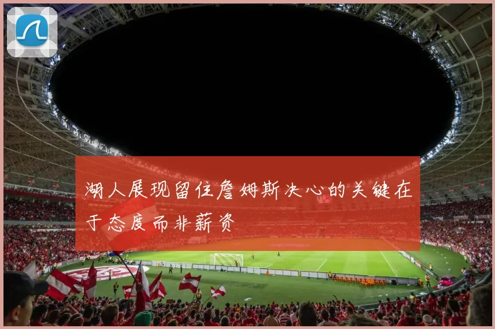 湖人展现留住詹姆斯决心的关键在于态度而非薪资