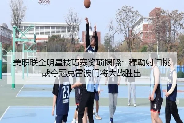 美职联全明星技巧赛奖项揭晓：穆勒射门挑战夺冠克雷波门将大战胜出